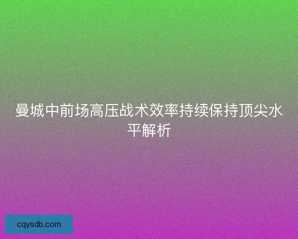 曼城中前场高压战术效率持续保持顶尖水平解析