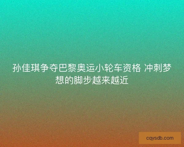 孙佳琪争夺巴黎奥运小轮车资格 冲刺梦想的脚步越来越近