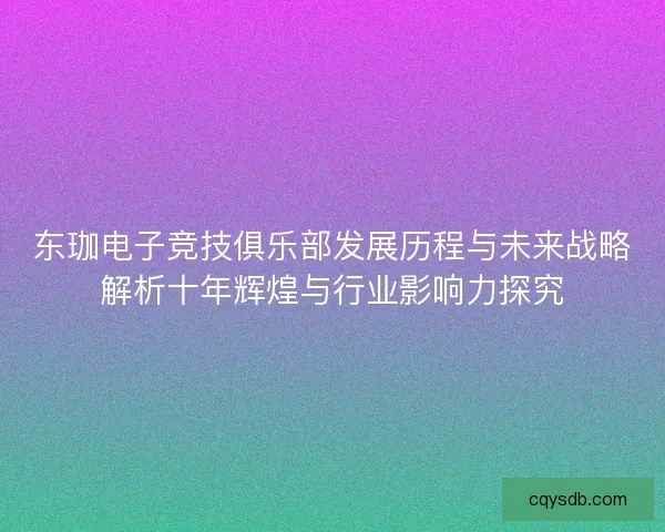 东珈电子竞技俱乐部发展历程与未来战略解析十年辉煌与行业影响力探究
