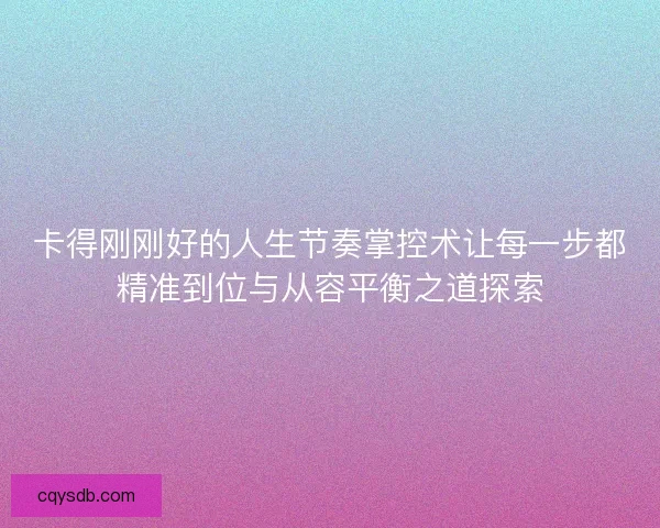 卡得刚刚好的人生节奏掌控术让每一步都精准到位与从容平衡之道探索