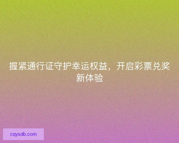 握紧通行证守护幸运权益，开启彩票兑奖新体验