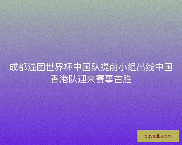 成都混团世界杯中国队提前小组出线中国香港队迎来赛事首胜